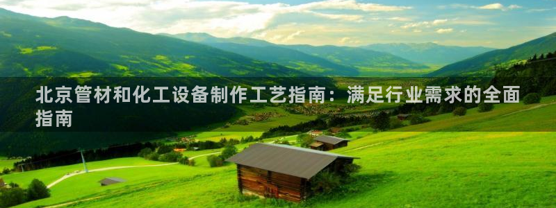 天辰平台用户注册流程：北京管材和化工设备制作工艺指