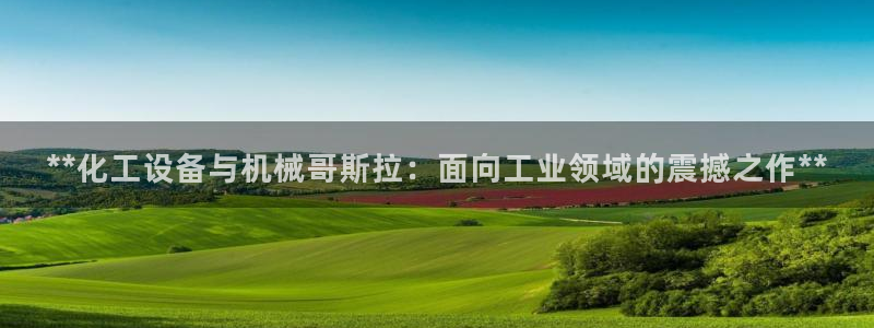 天辰平台q665.786：**化工设备与机械哥斯拉