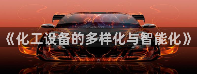 天辰平台测速登录不上怎么回事：《化工设备的多样化与