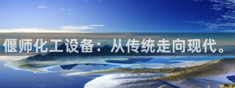 天辰娱乐是天系列吗：偃师化工设备：从传统走向现代。