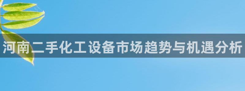 天辰平台网址大全：河南二手化工设备市场趋势与机遇分
