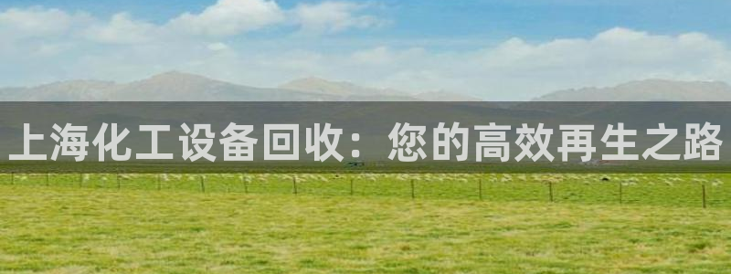 天辰平台链接：上海化工设备回收：您的高效再生之路