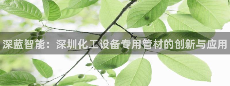 天辰平台某7O777：深蓝智能：深圳化工设备专用管