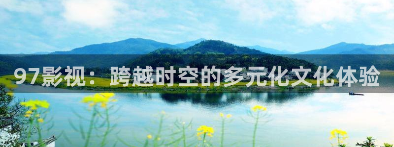 四库影院：97影视：跨越时空的多元化文化体验
