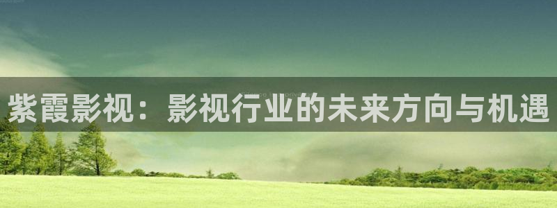 四库影院最新地址：紫霞影视：影视行业的未来方向与机遇