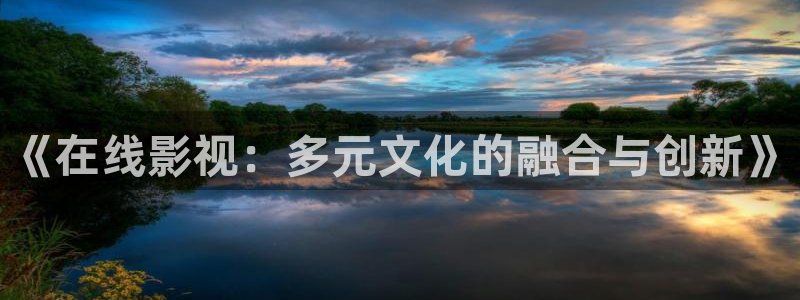 四库影院在线观看：《在线影视：多元文化的融合与创新》